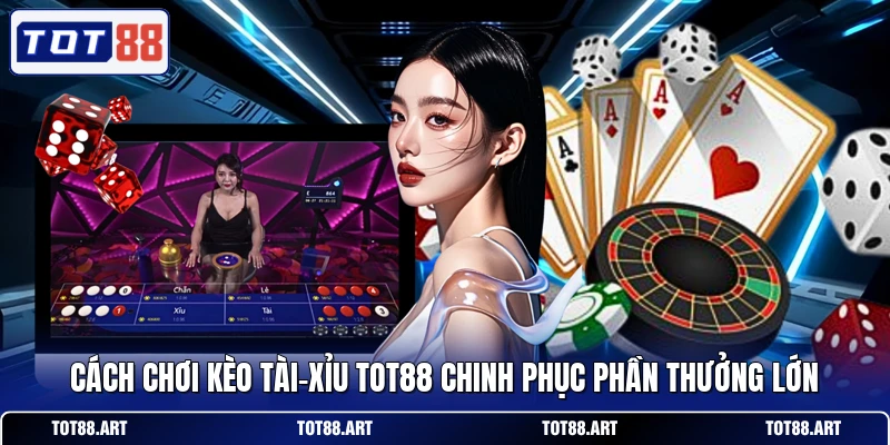 Cách chơi kèo Tài-Xỉu TOT88