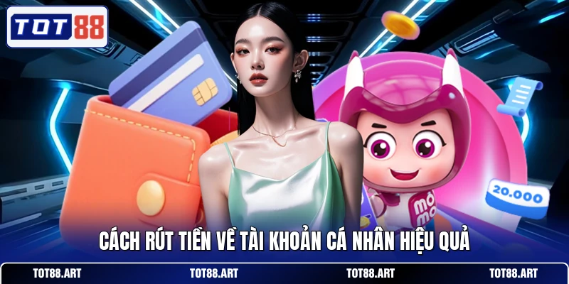 Cách rút tiền về tài khoản cá nhân hiệu quả