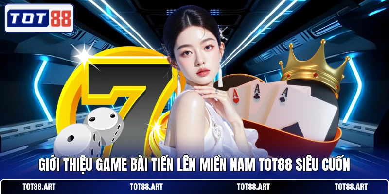Giới Thiệu Game Bài Tiến Lên Miền Nam TOT88
