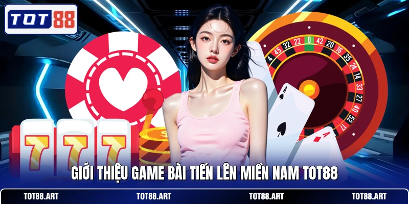 Giới thiệu game bài tiến lên miền nam TOT88