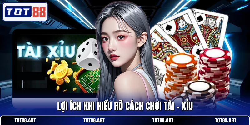 Lợi ích khi hiểu rõ cách chơi Tài - Xỉu