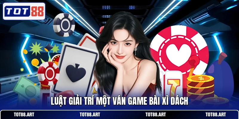 Luật giải trí một ván game bài xì dách