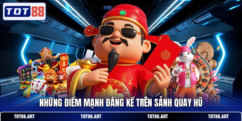 Những điểm mạnh đáng kể trên sảnh quay hũ