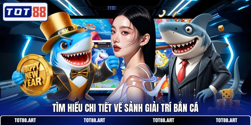 Tìm hiểu chi tiết về sảnh giải trí bắn cá