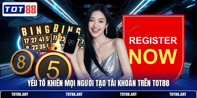 Yếu tố khiến mọi người tạo tài khoản trên TOT88